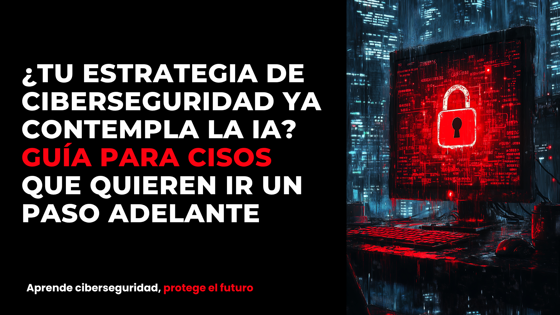 ¿Tu estrategia de ciberseguridad ya contempla la IA? Guía para CISOs que quieren ir un paso adelante